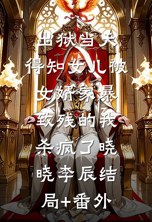出狱当天，得知女儿被女婿家暴致残的我杀疯了晓晓李辰结局+番外