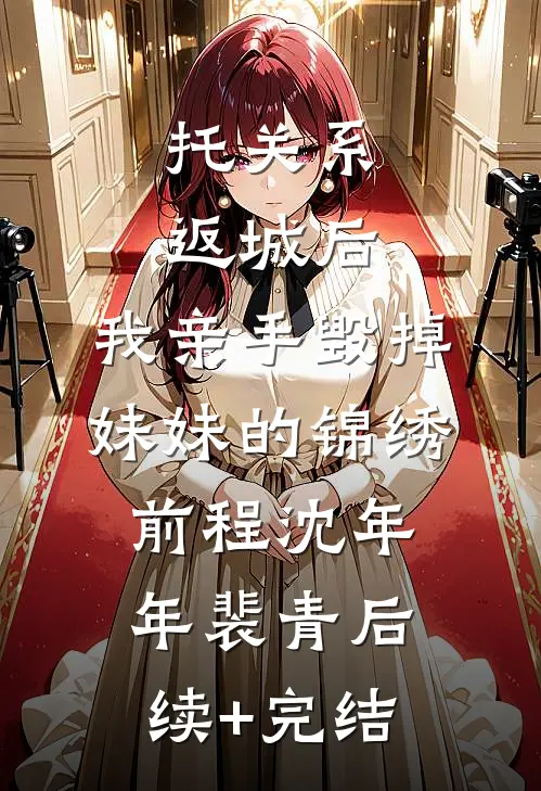 托关系返城后，我亲手毁掉妹妹的锦绣前程沈年年裴青后续+完结