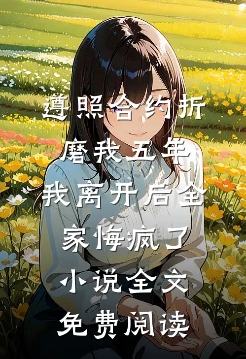 遵照合约折磨我五年，我离开后全家悔疯了小说全文免费阅读