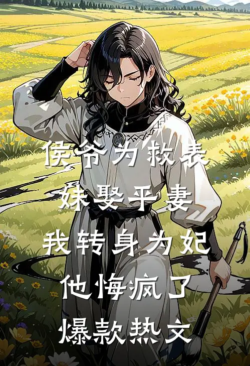 侯爷为救表妹娶平妻，我转身为妃他悔疯了爆款热文