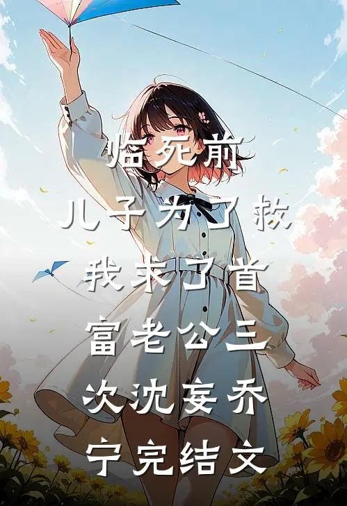 临死前，儿子为了救我求了首富老公三次沈妄乔宁完结文