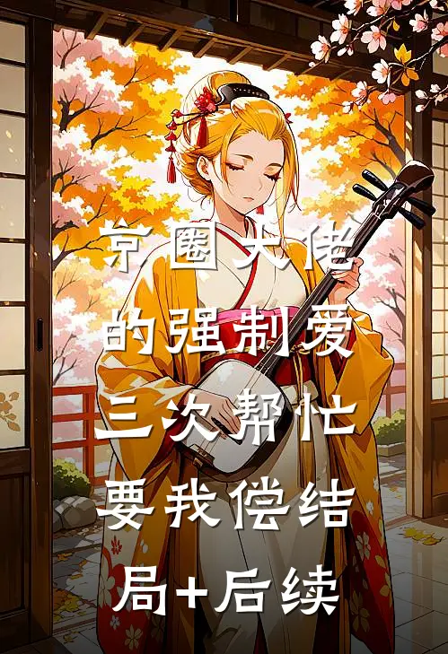 京圈大佬的强制爱：三次帮忙要我偿结局+后续