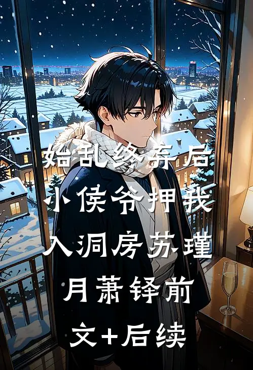 始乱终弃后，小侯爷押我入洞房苏瑾月萧铎前文+后续