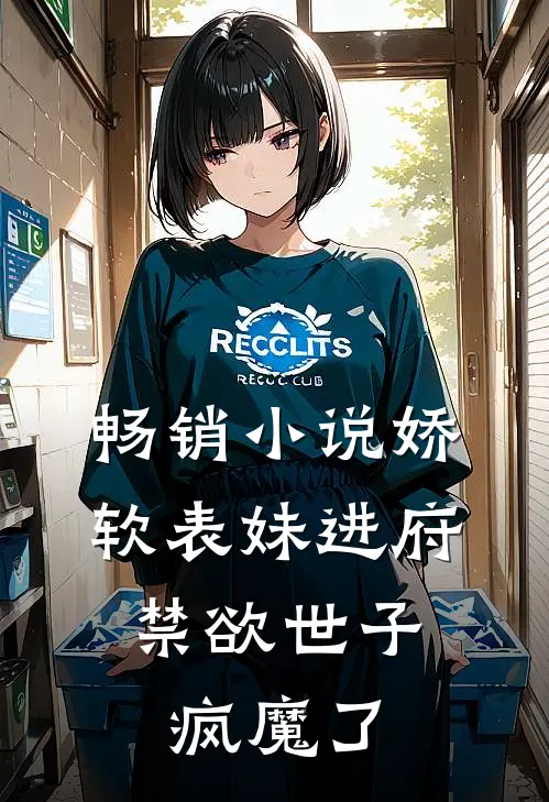 畅销小说娇软表妹进府：禁欲世子疯魔了
