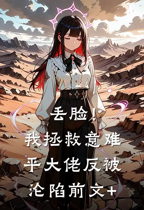 丢脸！我拯救意难平大佬反被沦陷前文+