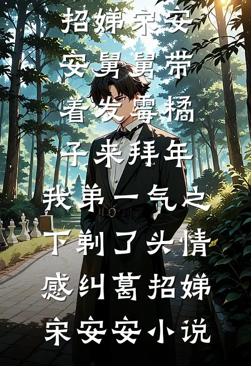 招娣宋安安舅舅带着发霉橘子来拜年，我弟一气之下剃了头情感纠葛招娣宋安安小说