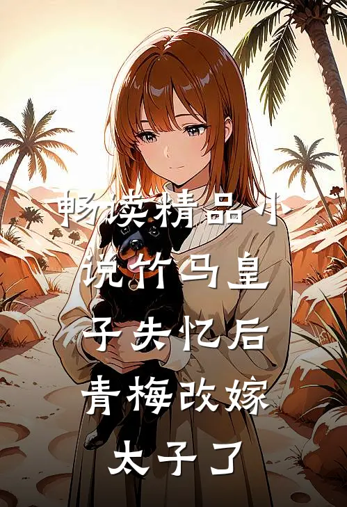 畅读精品小说竹马皇子失忆后，青梅改嫁太子了