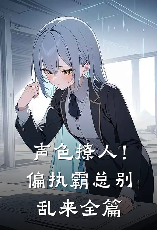 声色撩人！偏执霸总别乱来全篇