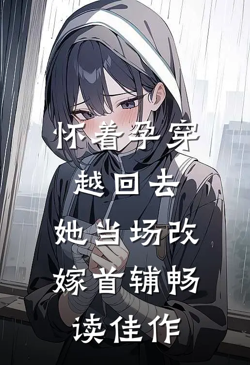 怀着孕穿越回去，她当场改嫁首辅畅读佳作