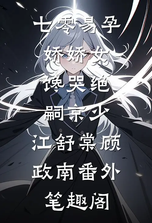 七零易孕娇娇女，馋哭绝嗣京少：江舒棠顾政南番外笔趣阁