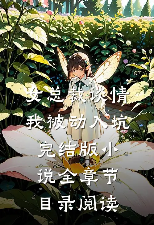 女总裁谈情，我被动入坑完结版小说全章节目录阅读