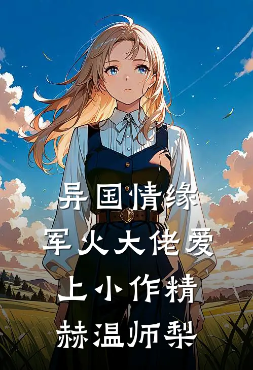 异国情缘：军火大佬爱上小作精赫温师梨