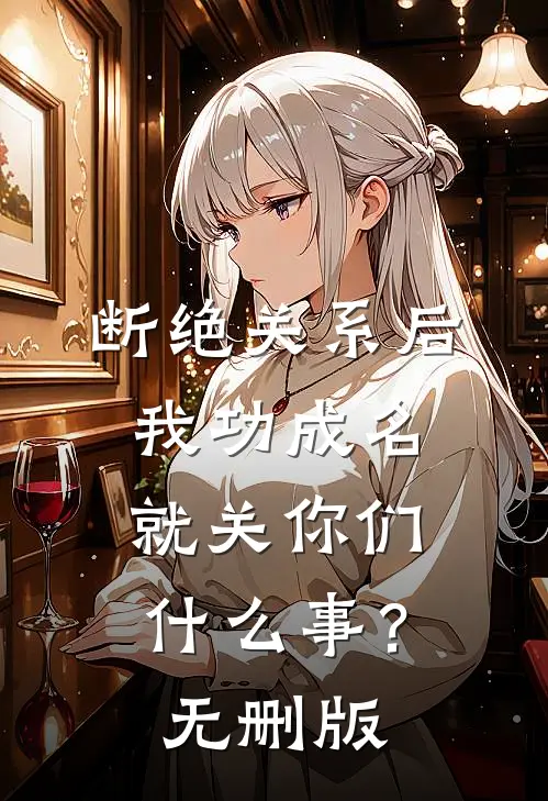 断绝关系后，我功成名就关你们什么事？无删版