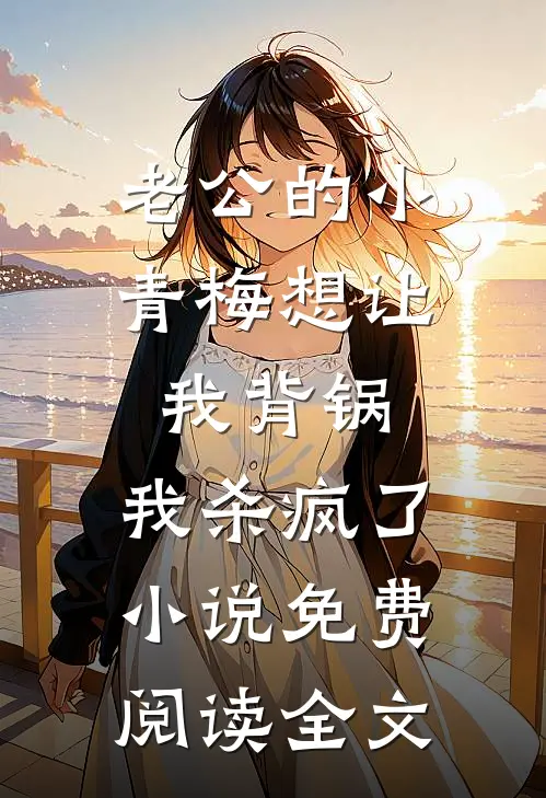 老公的小青梅想让我背锅，我杀疯了小说免费阅读全文