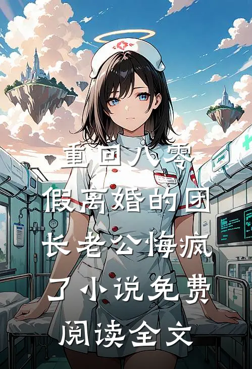 重回八零，假离婚的团长老公悔疯了小说免费阅读全文