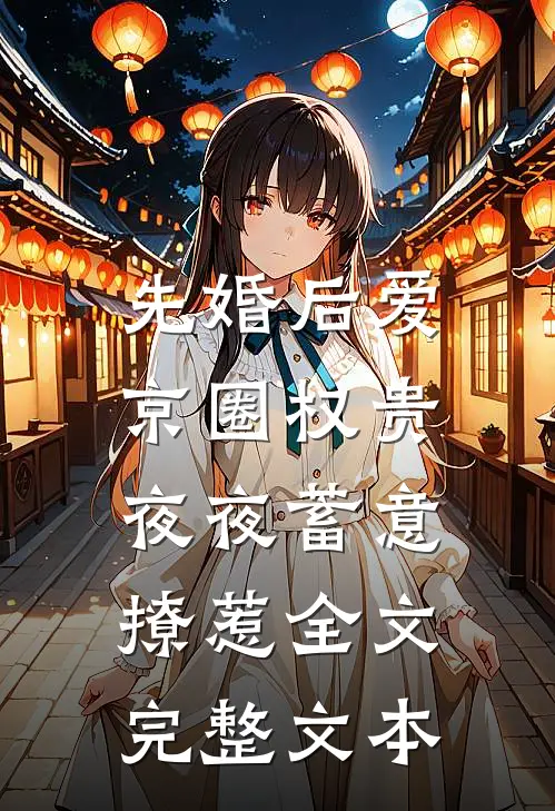 先婚后爱:京圈权贵夜夜蓄意撩惹全文完整文本