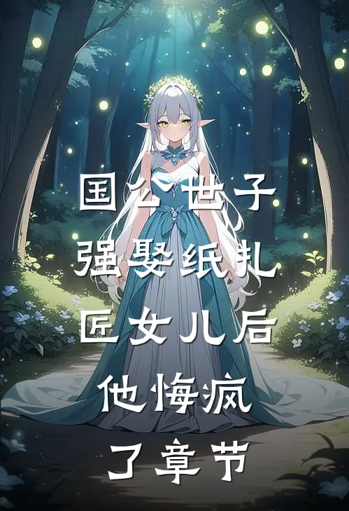 国公世子强娶纸扎匠女儿后，他悔疯了章节