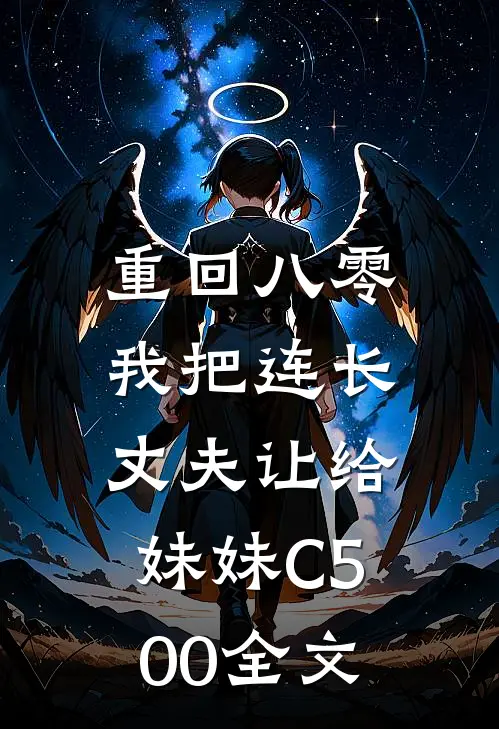 重回八零：我把连长丈夫让给妹妹C500全文