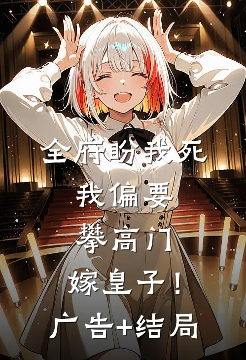 全府盼我死，我偏要攀高门，嫁皇子！广告+结局