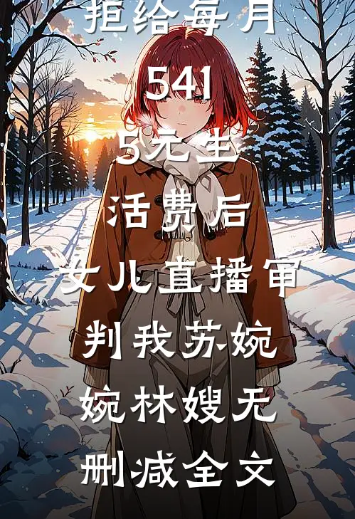 拒给每月541.5元生活费后，女儿直播审判我苏婉婉林嫂无删减全文