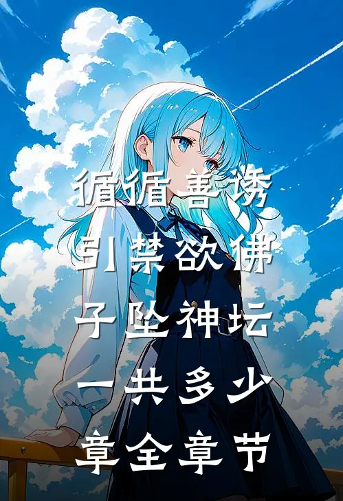循循善诱,引禁欲佛子坠神坛一共多少章全章节