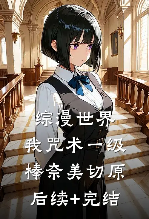 综漫世界，我咒术一级棒奈美切原后续+完结