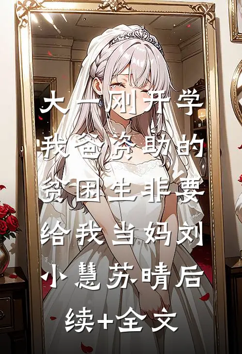 大一刚开学，我爸资助的贫困生非要给我当妈刘小慧苏晴后续+全文