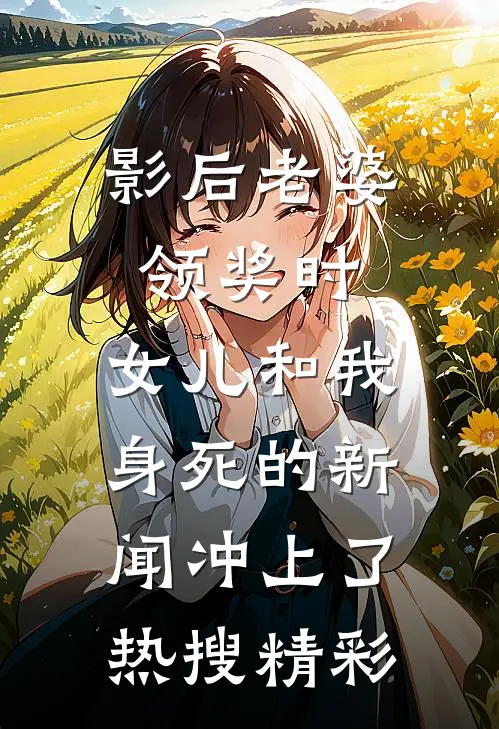 影后老婆领奖时，女儿和我身死的新闻冲上了热搜精彩
