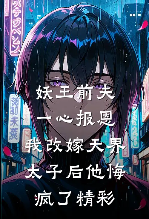 妖王前夫一心报恩，我改嫁天界太子后他悔疯了精彩