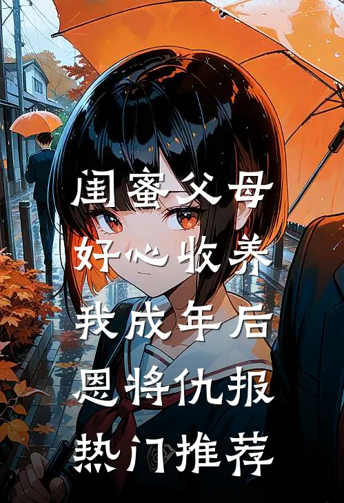 闺蜜父母好心收养，我成年后恩将仇报热门推荐