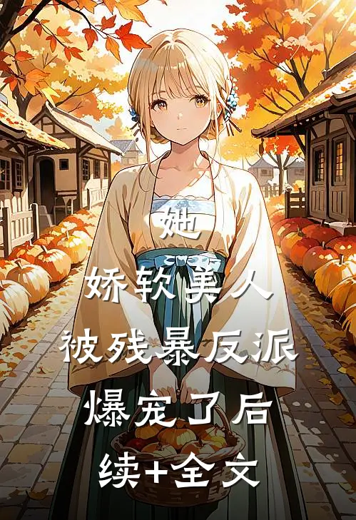 她，娇软美人，被残暴反派爆宠了后续+全文