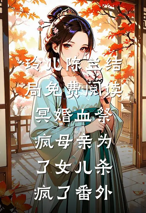 玲儿陈兰结局免费阅读冥婚血祭，疯母亲为了女儿杀疯了番外