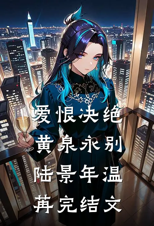 爱恨决绝，黄泉永别陆景年温苒完结文