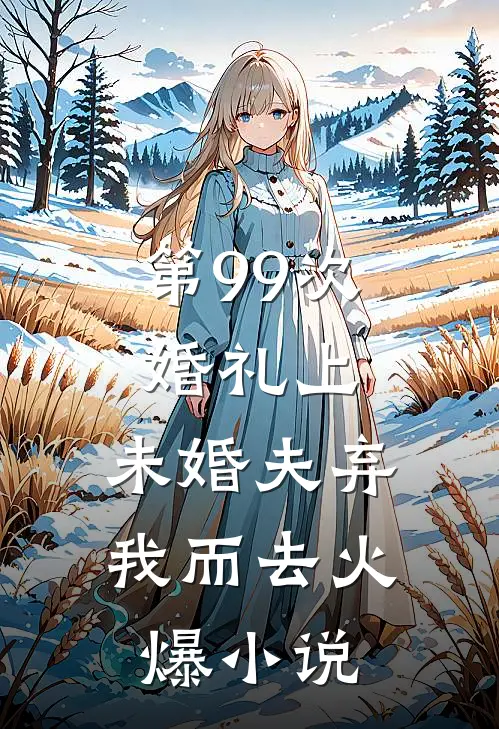 第99次婚礼上，未婚夫弃我而去火爆小说