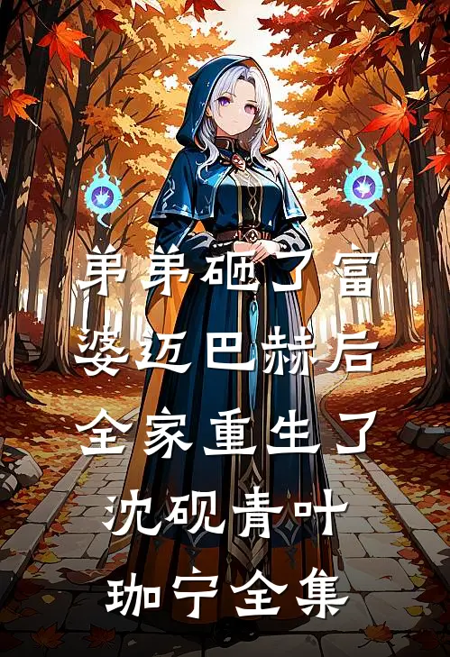 弟弟砸了富婆迈巴赫后，全家重生了沈砚青叶珈宁全集