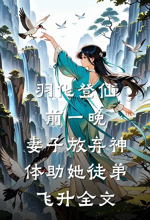 羽化登仙前一晚，妻子放弃神体助她徒弟飞升全文