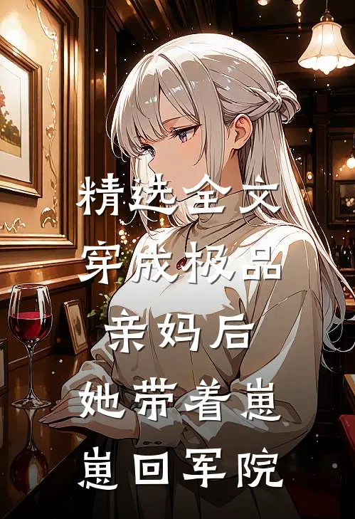 精选全文穿成极品亲妈后，她带着崽崽回军院