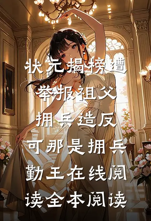 状元揭榜遭举报祖父拥兵造反，可那是拥兵勤王在线阅读全本阅读