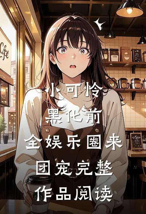 小可怜黑化前，全娱乐圈来团宠完整作品阅读