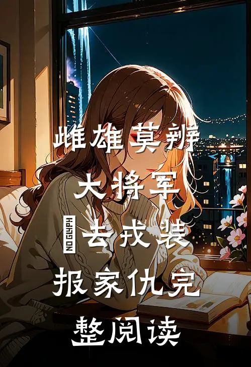 雌雄莫辨大将军，缷去戎装报家仇完整阅读