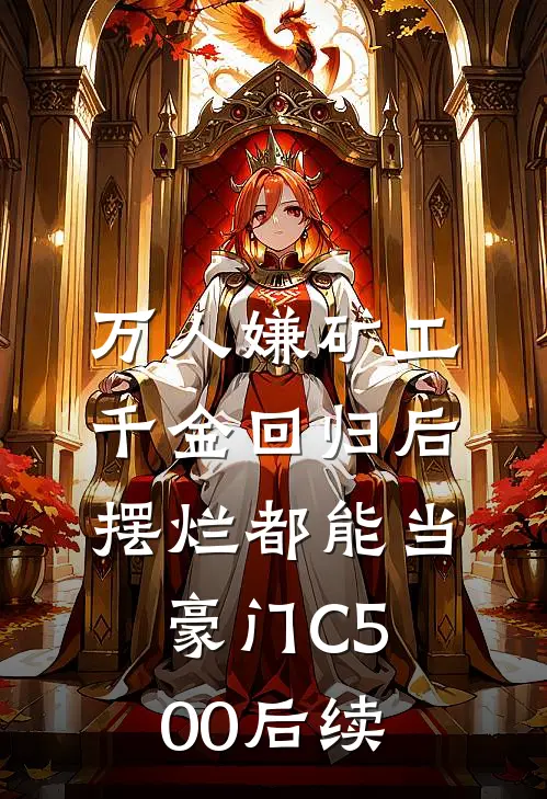 万人嫌矿工千金回归后，摆烂都能当豪门C500后续