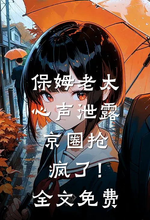 保姆老太心声泄露，京圈抢疯了！全文免费