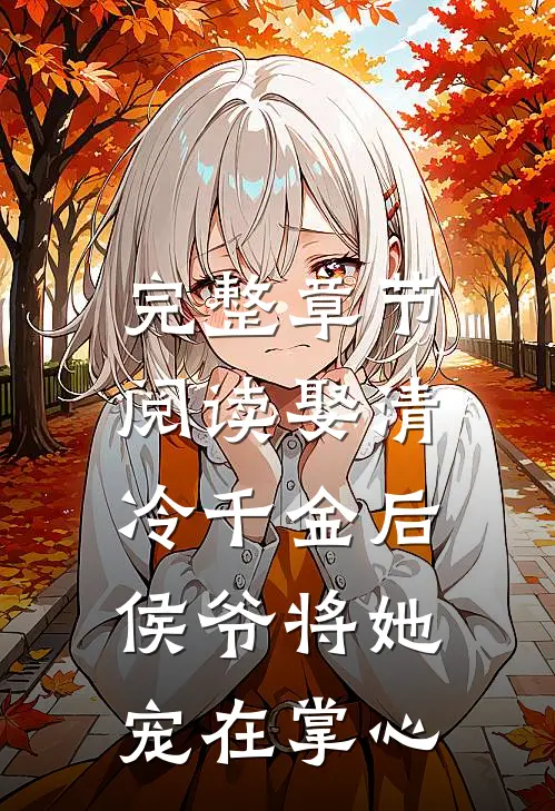 完整章节阅读娶清冷千金后，侯爷将她宠在掌心