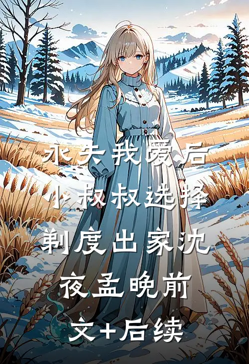 永失我爱后，小叔叔选择剃度出家沈夜孟晚前文+后续