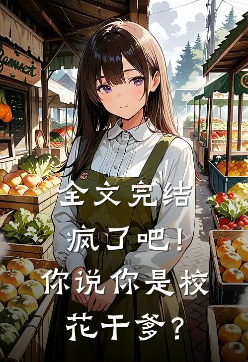 全文完结疯了吧！你说你是校花干爹？
