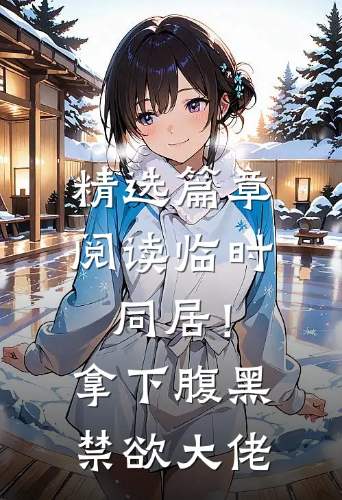 精选篇章阅读临时同居！拿下腹黑禁欲大佬
