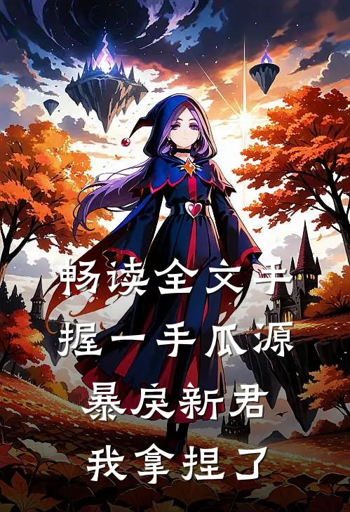 畅读全文手握一手瓜源，暴戾新君我拿捏了