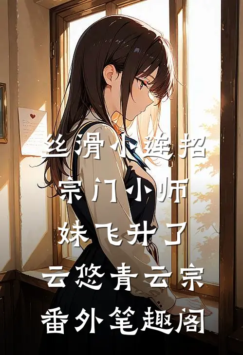 丝滑小连招，宗门小师妹飞升了：云悠青云宗番外笔趣阁