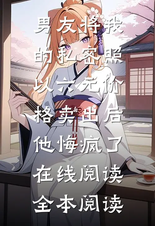 男友将我的私密照以六元价格卖出后，他悔疯了在线阅读全本阅读