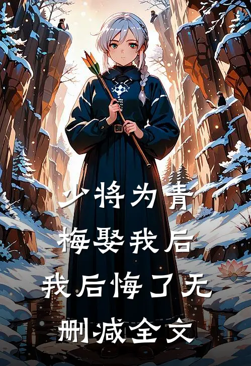 少将为青梅娶我后，我后悔了无删减全文